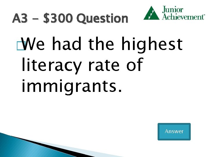 A 3 - $300 Question � We had the highest literacy rate of immigrants.