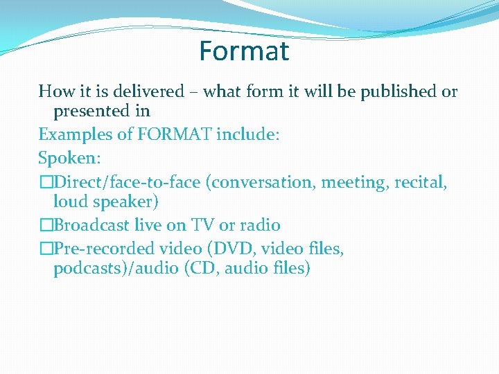 Format How it is delivered – what form it will be published or presented