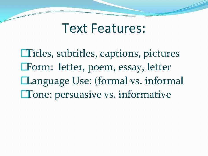 Text Features: �Titles, subtitles, captions, pictures �Form: letter, poem, essay, letter �Language Use: (formal