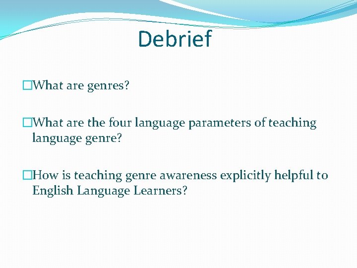 Debrief �What are genres? �What are the four language parameters of teaching language genre?