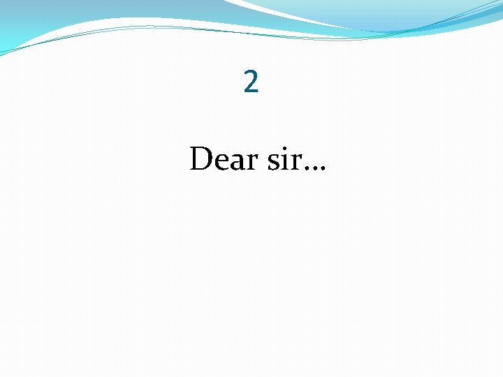 2 Dear sir… 