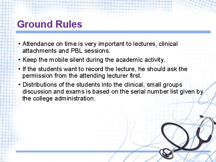 Ground Rules • Attendance on time is very important to lectures, clinical attachments and