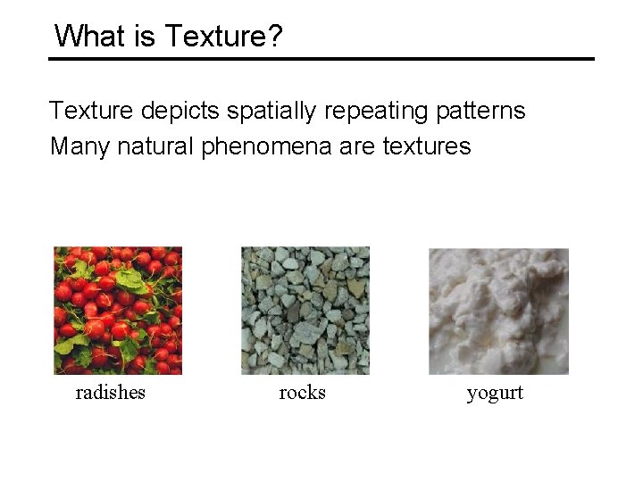 What is Texture? Texture depicts spatially repeating patterns Many natural phenomena are textures radishes