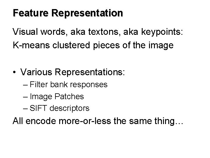 Feature Representation Visual words, aka textons, aka keypoints: K-means clustered pieces of the image