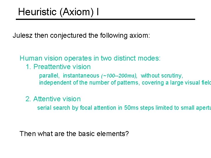 Heuristic (Axiom) I Julesz then conjectured the following axiom: Human vision operates in two