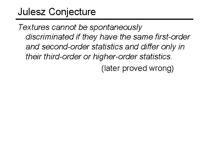 Julesz Conjecture Textures cannot be spontaneously discriminated if they have the same first-order and