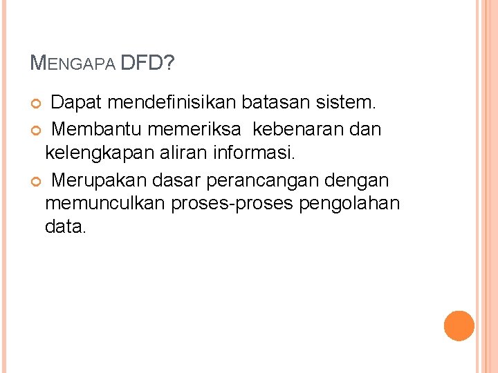 MENGAPA DFD? Dapat mendefinisikan batasan sistem. Membantu memeriksa kebenaran dan kelengkapan aliran informasi. Merupakan