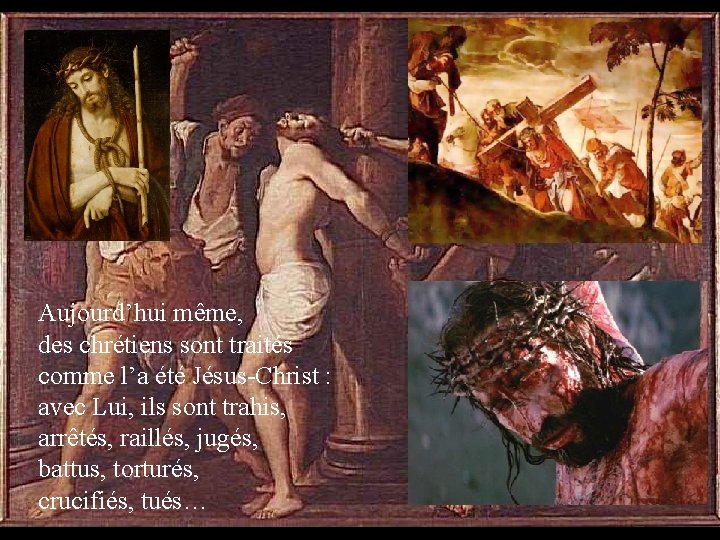 Aujourd’hui même, des chrétiens sont traités comme l’a été Jésus-Christ : avec Lui, ils