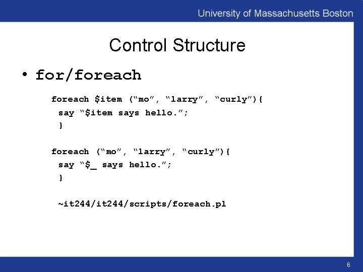 Control Structure • for/foreach $item (“mo”, “larry”, “curly”){ say “$item says hello. ”; }