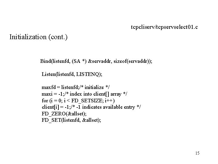 tcpcliserv/tcpservselect 01. c Initialization (cont. ) Bind(listenfd, (SA *) &servaddr, sizeof(servaddr)); Listen(listenfd, LISTENQ); maxfd