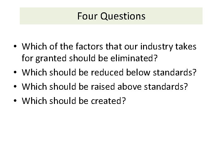 Four Questions • Which of the factors that our industry takes for granted should Four Questions • Which of the factors that our industry takes for granted should