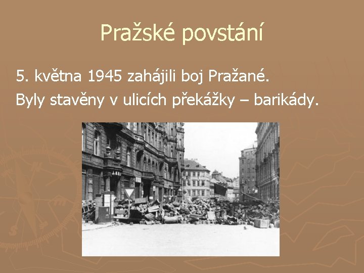 Pražské povstání 5. května 1945 zahájili boj Pražané. Byly stavěny v ulicích překážky –