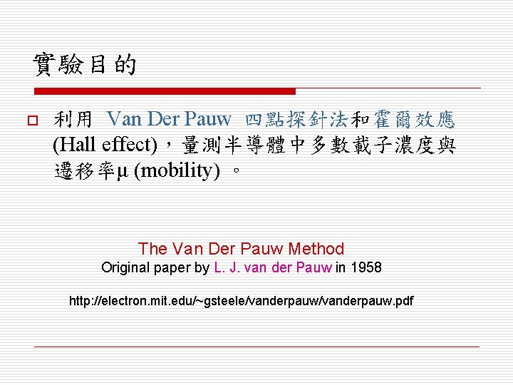 實驗目的 o 利用 Van Der Pauw 四點探針法和霍爾效應 (Hall effect)，量測半導體中多數載子濃度與 遷移率μ (mobility) 。 The Van