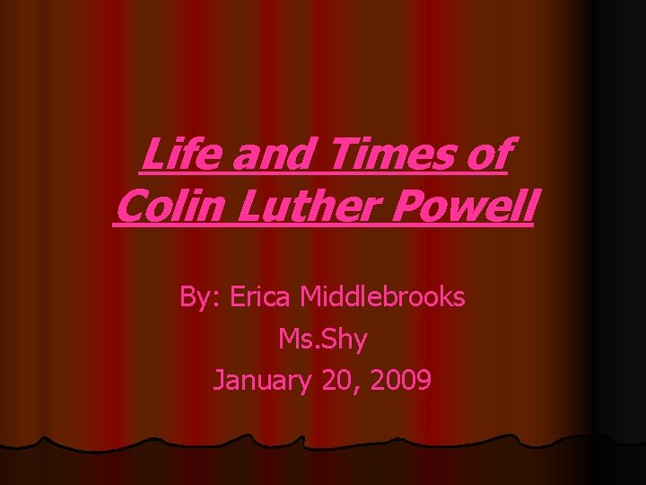 Life and Times of Colin Luther Powell By: Erica Middlebrooks Ms. Shy January 20,