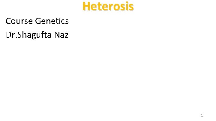 Heterosis Course Genetics Dr. Shagufta Naz 1 