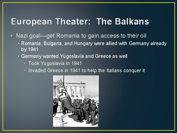 European Theater: The Balkans • Nazi goal—get Romania to gain access to their oil