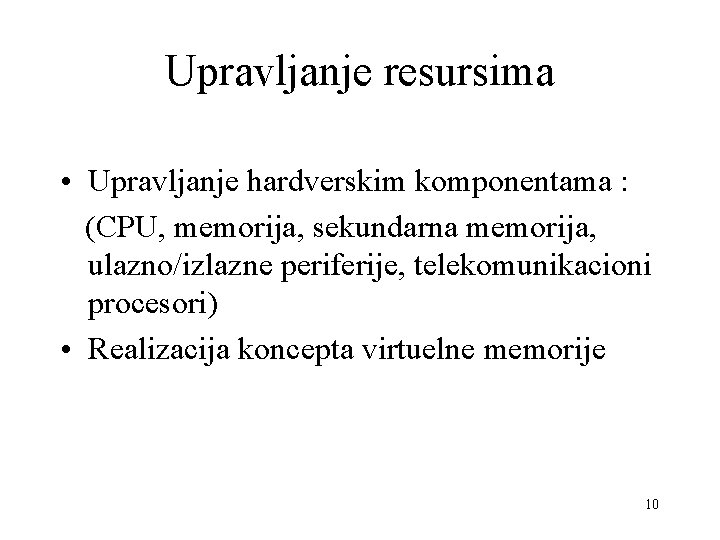 Upravljanje resursima • Upravljanje hardverskim komponentama : (CPU, memorija, sekundarna memorija, ulazno/izlazne periferije, telekomunikacioni