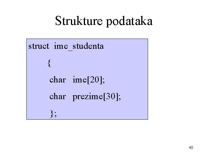 Strukture podataka struct ime_studenta { char ime[20]; char prezime[30]; }; 40 