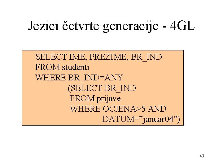 Jezici četvrte generacije - 4 GL SELECT IME, PREZIME, BR_IND FROM studenti WHERE BR_IND=ANY