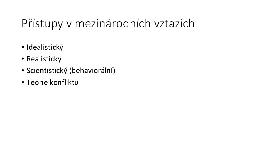 Přístupy v mezinárodních vztazích • Idealistický • Realistický • Scientistický (behaviorální) • Teorie konfliktu