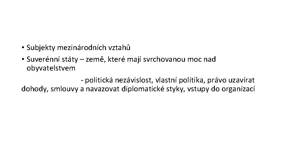 • Subjekty mezinárodních vztahů • Suverénní státy – země, které mají svrchovanou moc • Subjekty mezinárodních vztahů • Suverénní státy – země, které mají svrchovanou moc