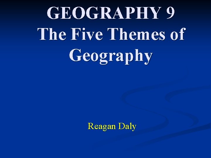 GEOGRAPHY 9 The Five Themes of Geography Reagan Daly 