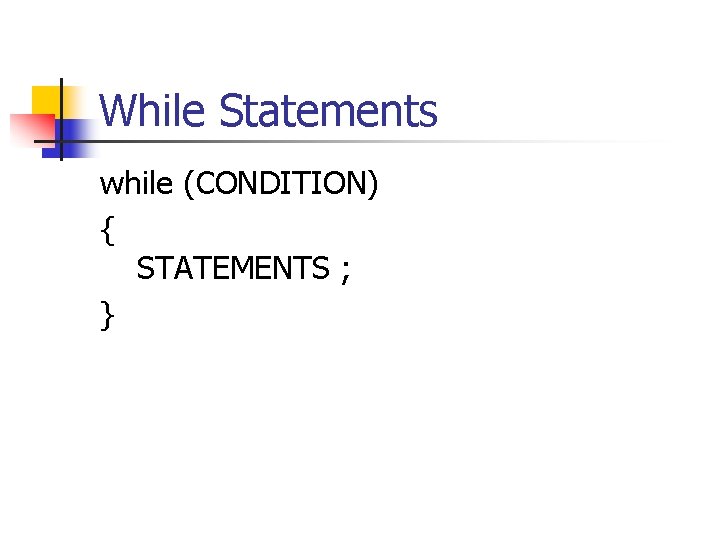 While Statements while (CONDITION) { STATEMENTS ; } 