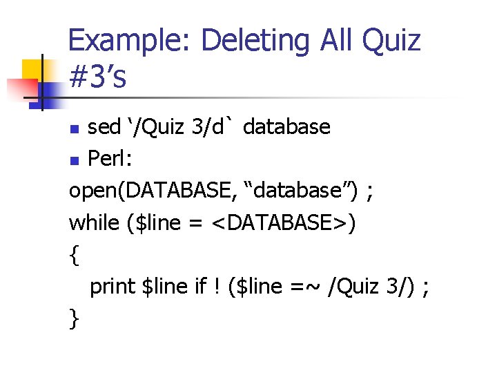 Example: Deleting All Quiz #3’s sed ‘/Quiz 3/d` database n Perl: open(DATABASE, “database”) ;