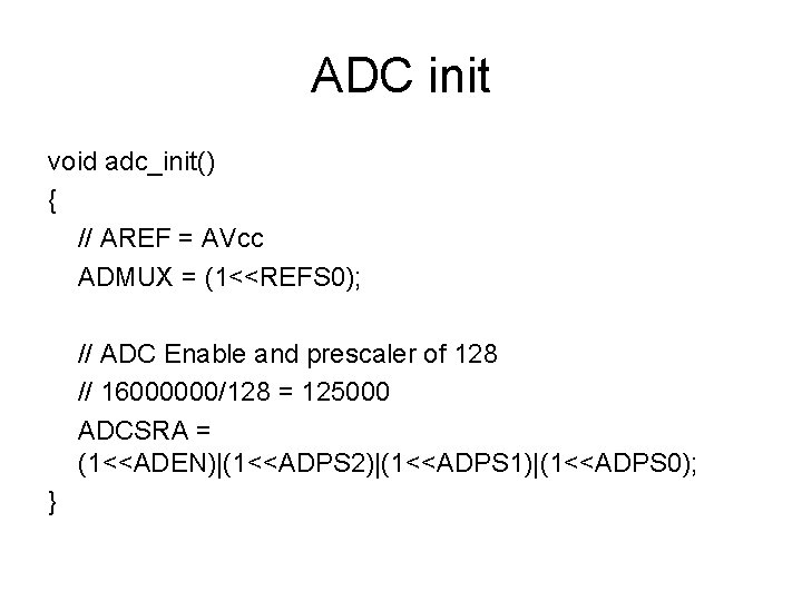 ADC init void adc_init() { // AREF = AVcc ADMUX = (1<<REFS 0); //