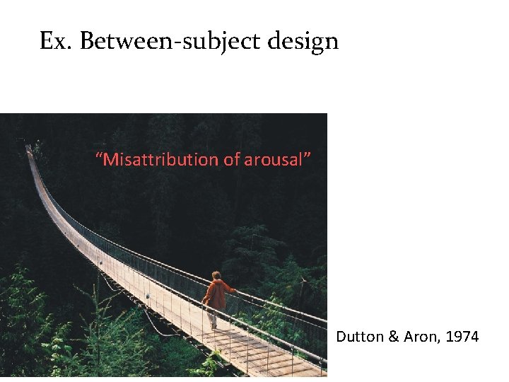 Ex. Between-subject design “Misattribution of arousal” Dutton & Aron, 1974 