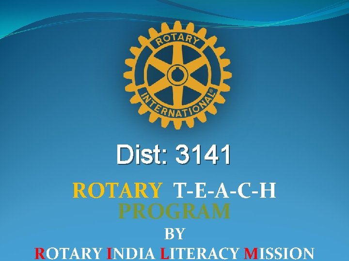 Dist: 3141 ROTARY T-E-A-C-H PROGRAM BY ROTARY INDIA LITERACY MISSION 