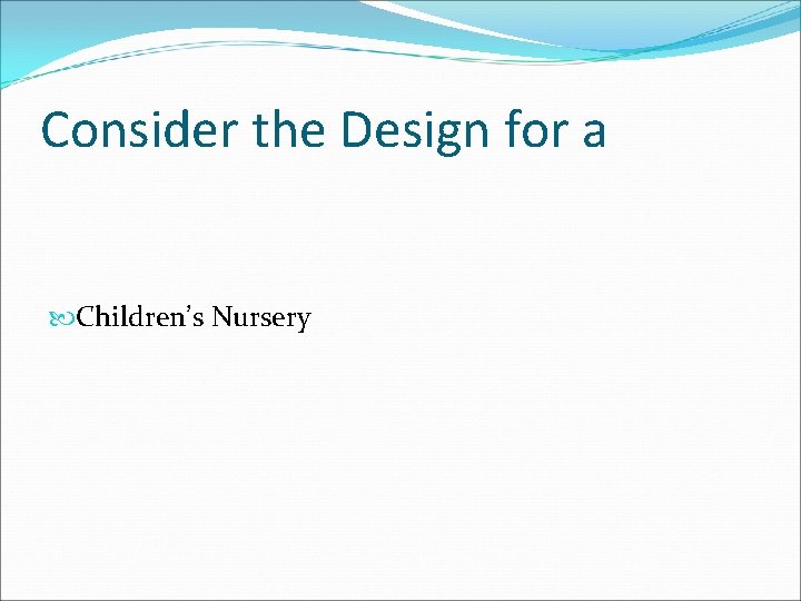 Consider the Design for a Children’s Nursery 