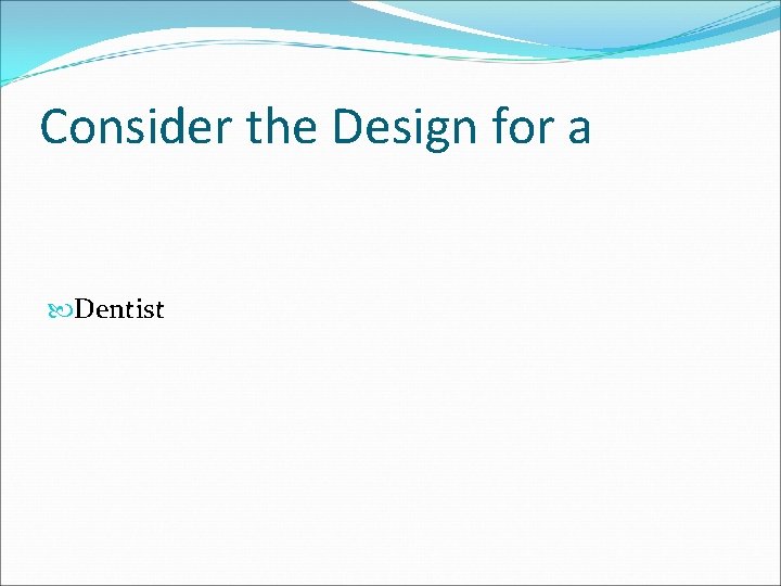 Consider the Design for a Dentist 