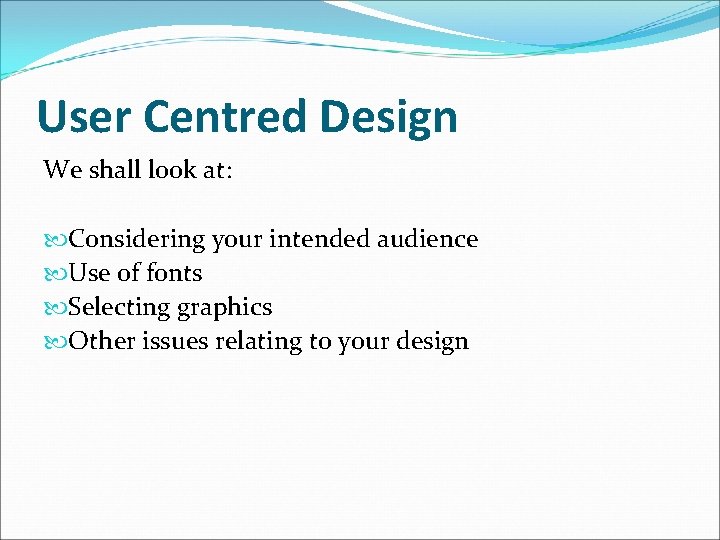 User Centred Design We shall look at: Considering your intended audience Use of fonts