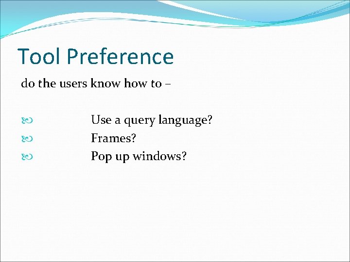 Tool Preference do the users know how to – Use a query language? Frames?