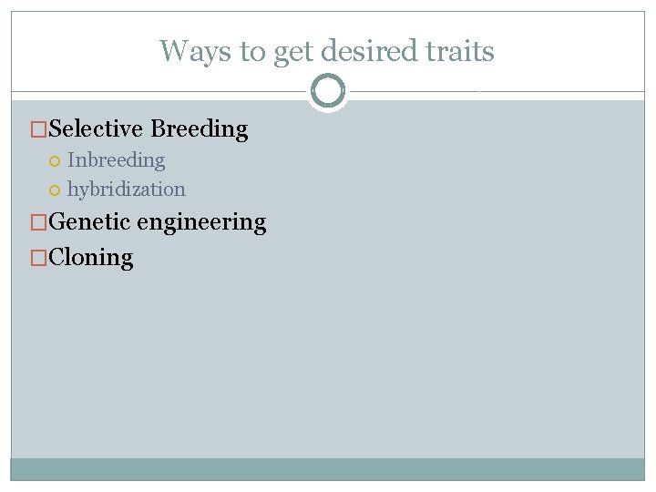 Ways to get desired traits �Selective Breeding Inbreeding hybridization �Genetic engineering �Cloning 