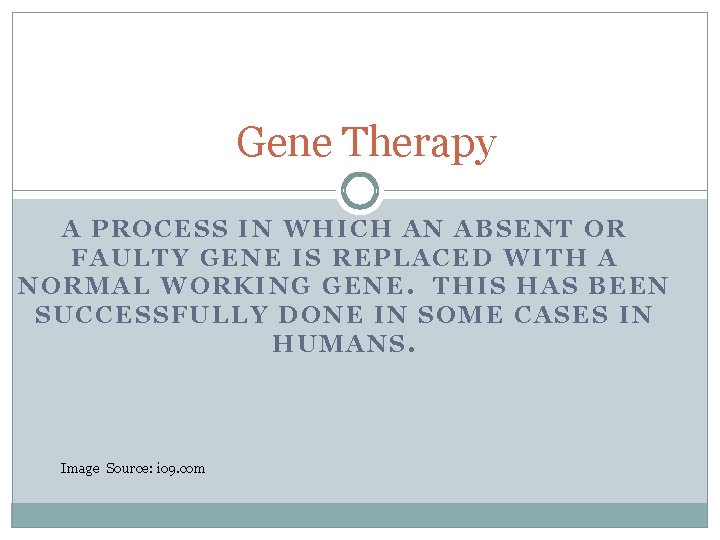 Gene Therapy A PROCESS IN WHICH AN ABSENT OR FAULTY GENE IS REPLACED WITH