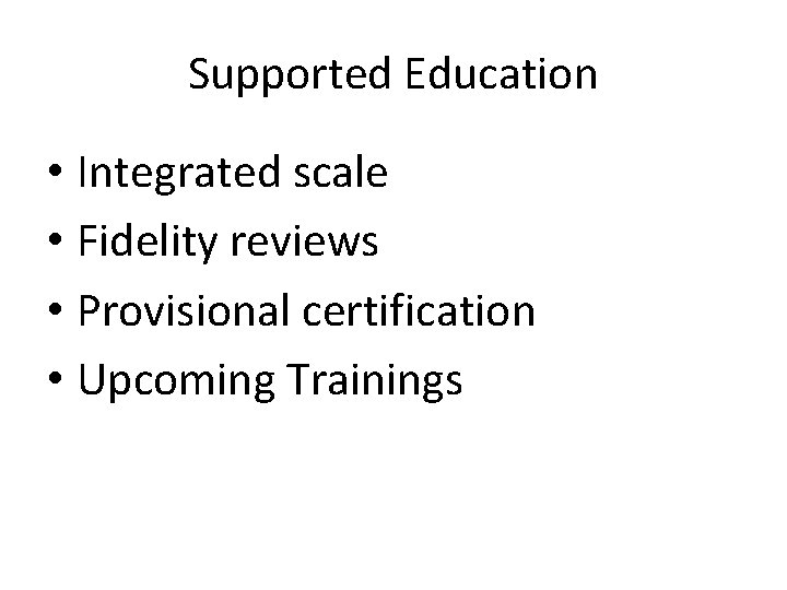 Supported Education • Integrated scale • Fidelity reviews • Provisional certification • Upcoming Trainings