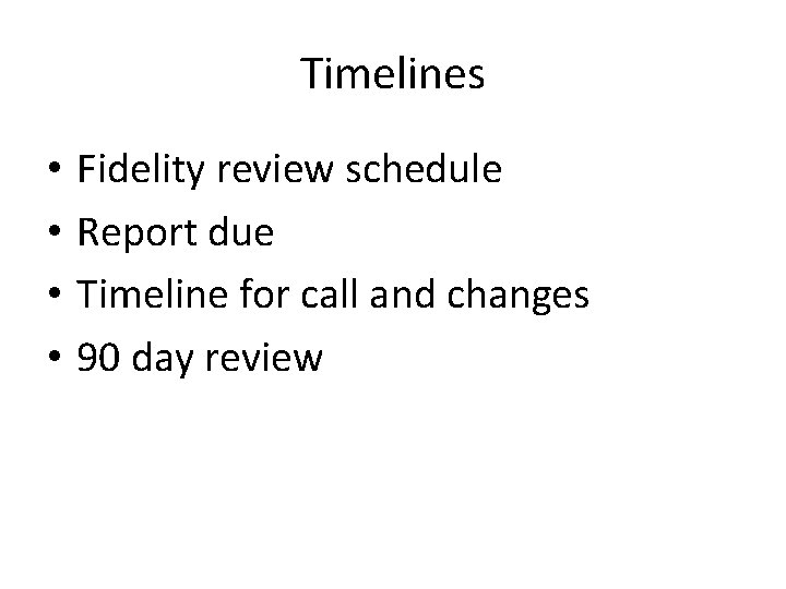 Timelines • • Fidelity review schedule Report due Timeline for call and changes 90