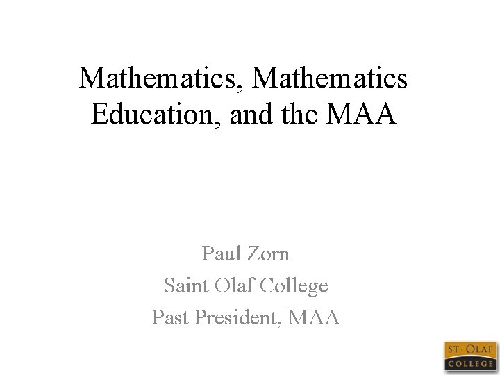 Mathematics, Mathematics Education, and the MAA Paul Zorn Saint Olaf College Past President, MAA