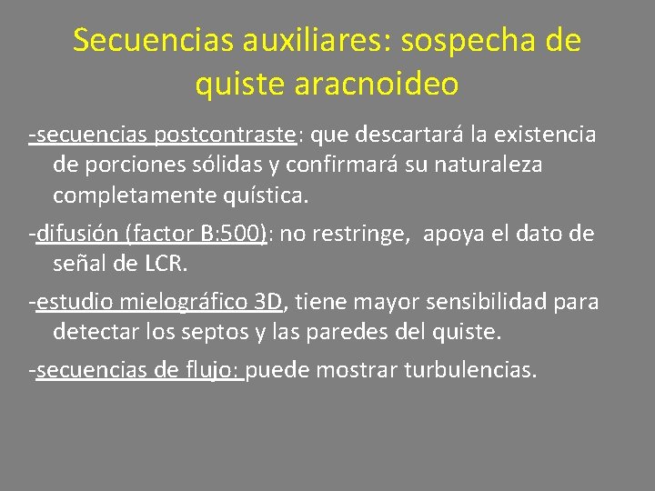 Secuencias auxiliares: sospecha de quiste aracnoideo -secuencias postcontraste: que descartará la existencia de porciones