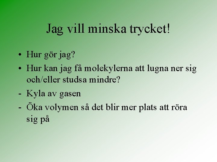 Jag vill minska trycket! • Hur gör jag? • Hur kan jag få molekylerna