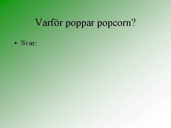 Varför poppar popcorn? • Svar: 