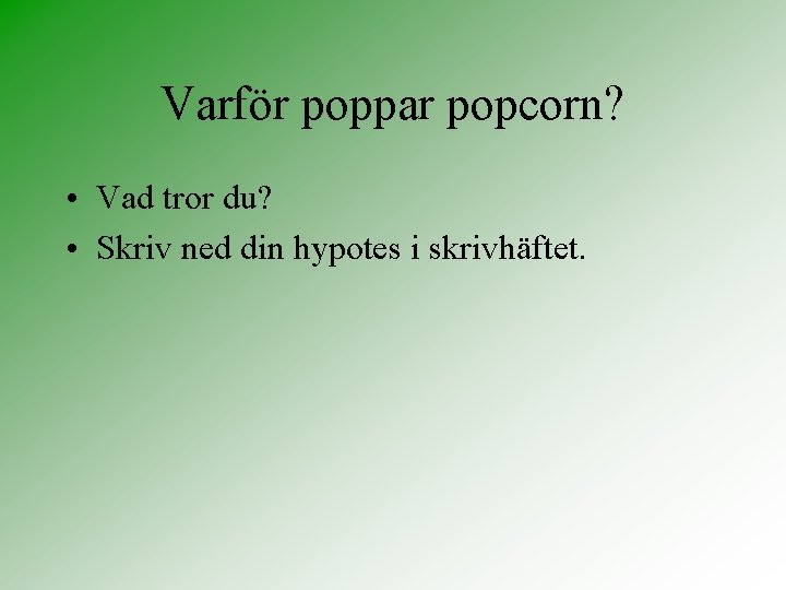 Varför poppar popcorn? • Vad tror du? • Skriv ned din hypotes i skrivhäftet.