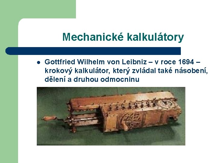 Mechanické kalkulátory l Gottfried Wilhelm von Leibniz – v roce 1694 – krokový kalkulátor,