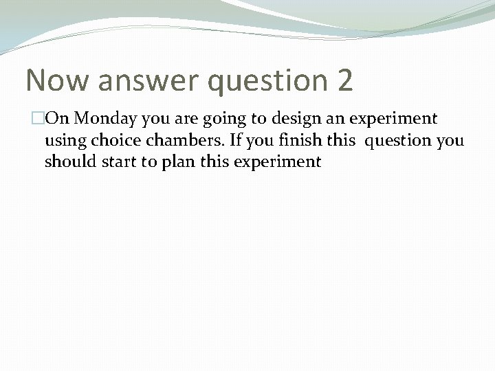 Now answer question 2 �On Monday you are going to design an experiment using