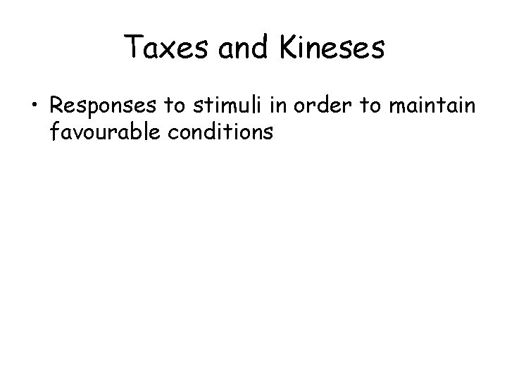 Taxes and Kineses • Responses to stimuli in order to maintain favourable conditions 