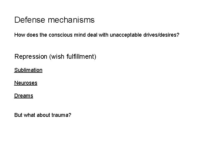 Defense mechanisms How does the conscious mind deal with unacceptable drives/desires? Repression (wish fulfillment) Defense mechanisms How does the conscious mind deal with unacceptable drives/desires? Repression (wish fulfillment)