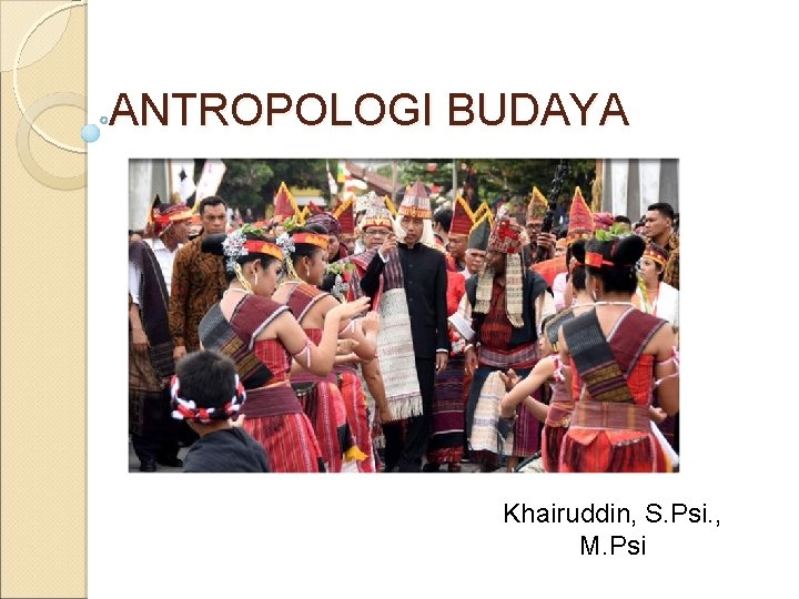 ANTROPOLOGI BUDAYA Khairuddin, S. Psi. , M. Psi 