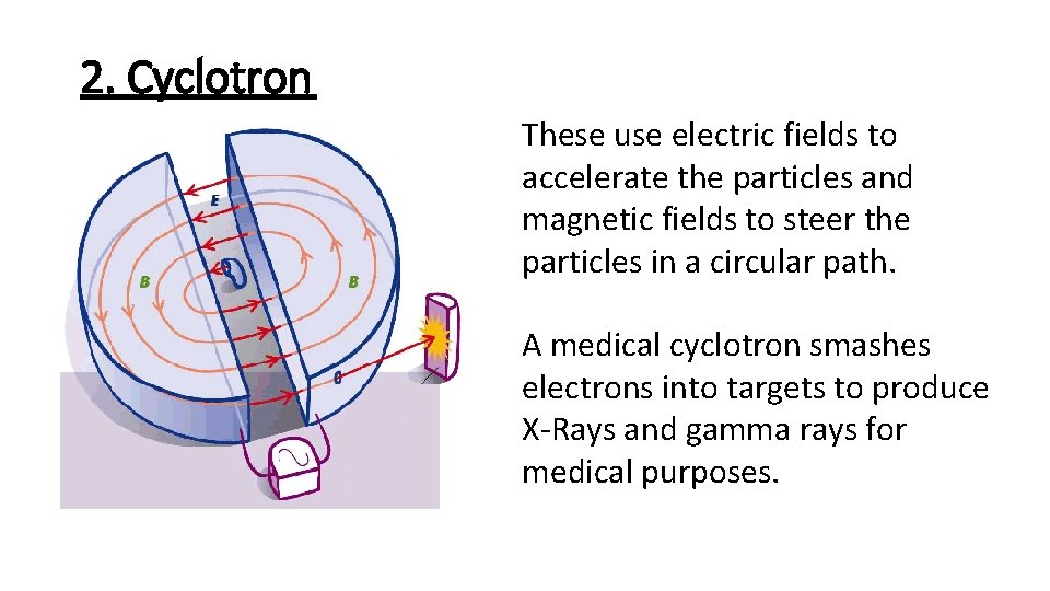 2. Cyclotron These use electric fields to accelerate the particles and magnetic fields to